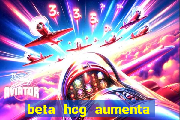 beta hcg aumenta quanto por dia